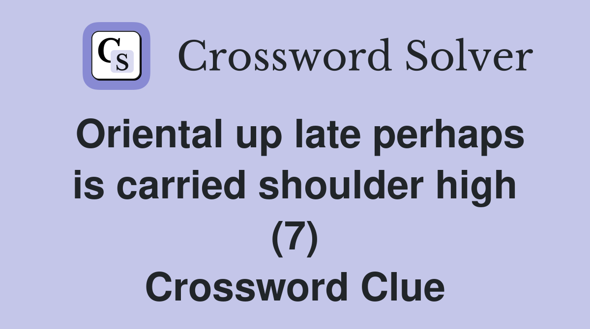Oriental up late perhaps is carried shoulder high (7) Crossword Clue