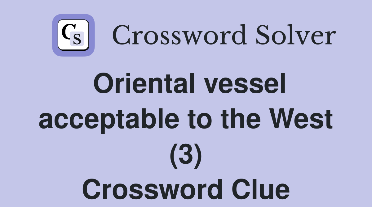 Oriental vessel acceptable to the West (3) Crossword Clue Answers