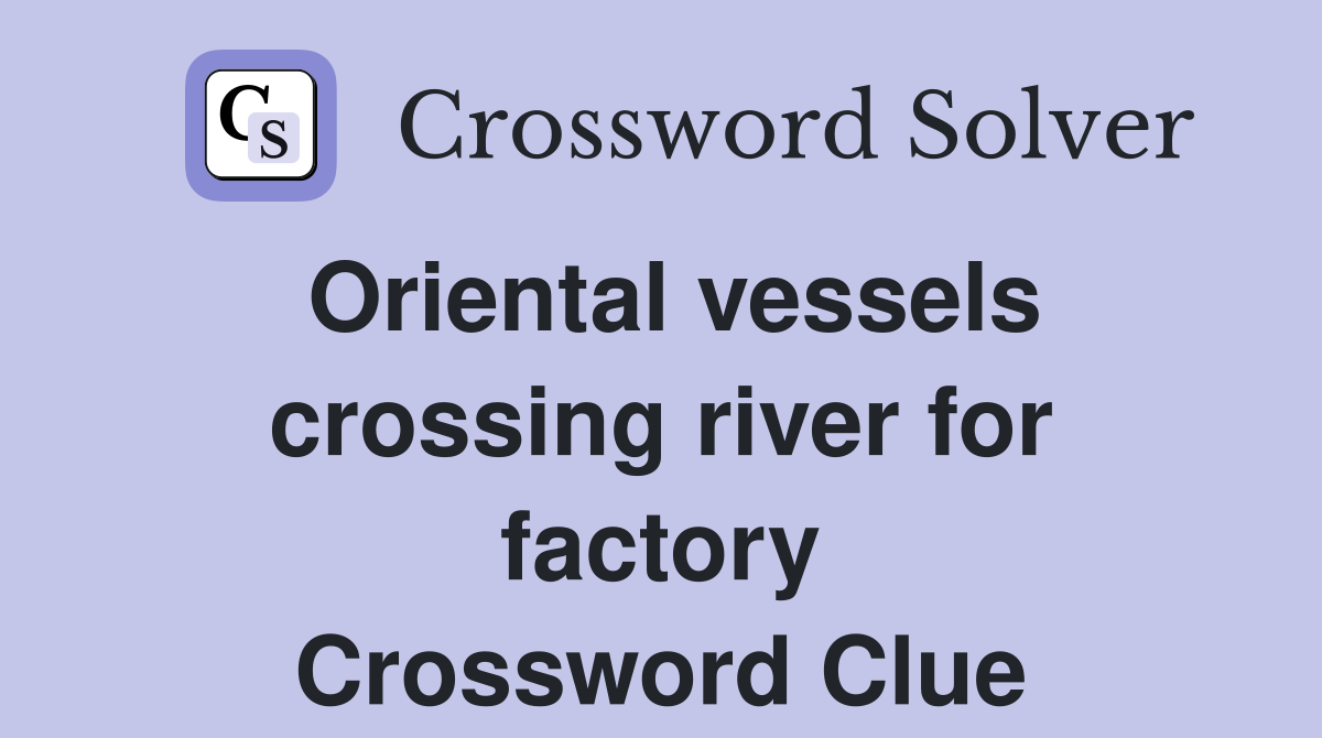 Oriental vessels crossing river for factory Crossword Clue