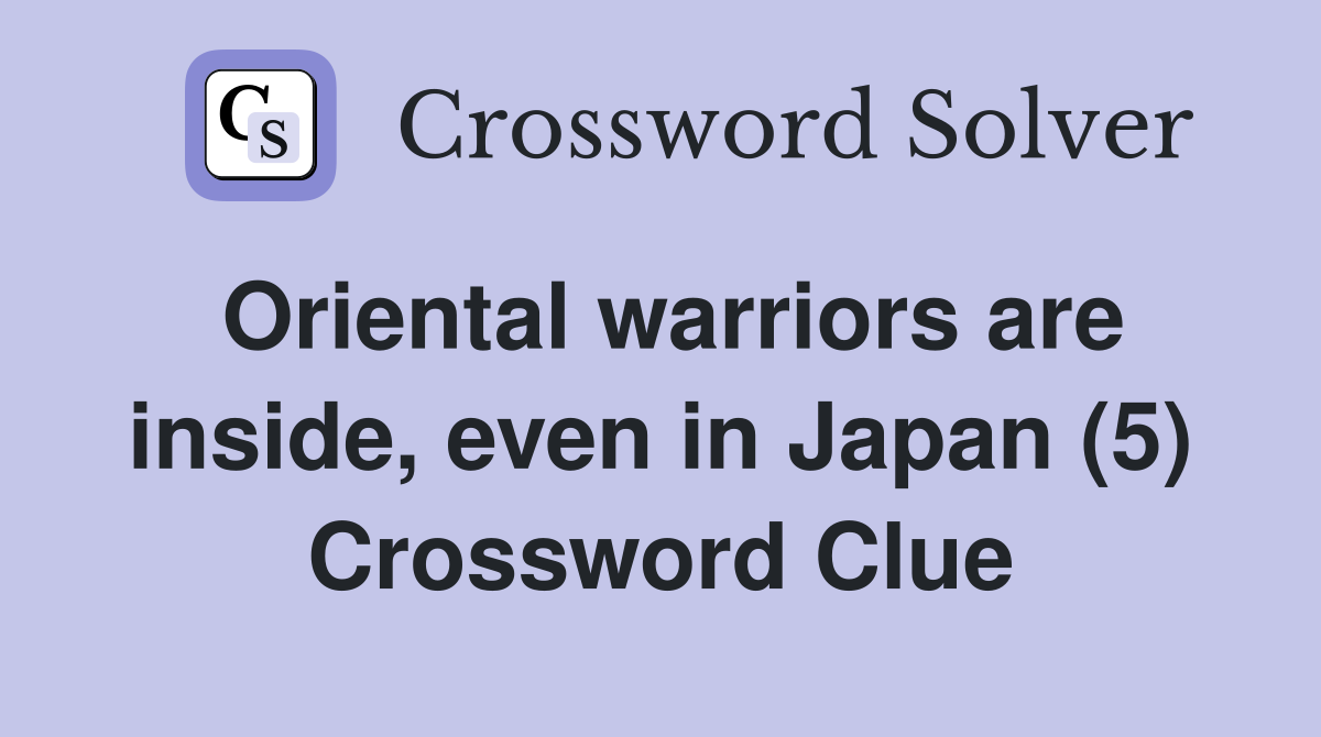 Oriental warriors are inside, even in Japan (5) Crossword Clue