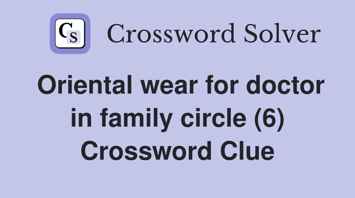 Oriental wear for doctor in family circle (6) Crossword Clue