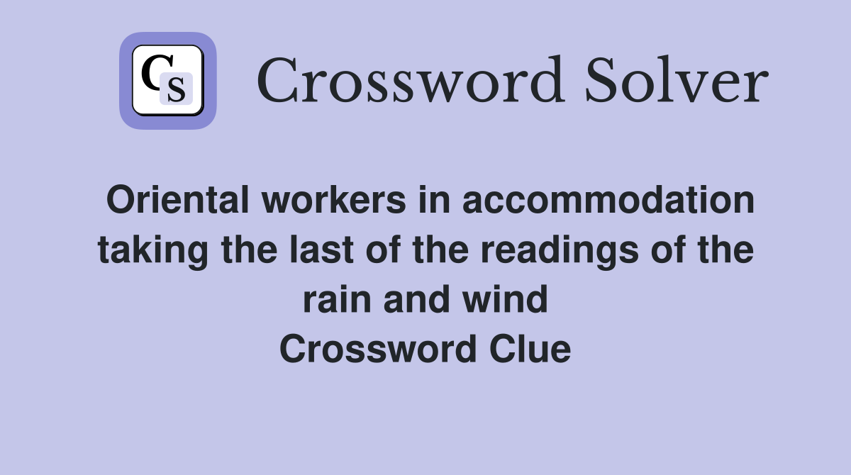 Oriental workers in accommodation taking the last of the readings of the rain and wind Crossword Clue