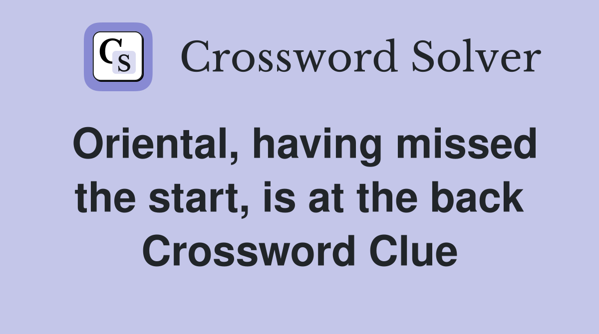 Oriental, having missed the start, is at the back Crossword Clue