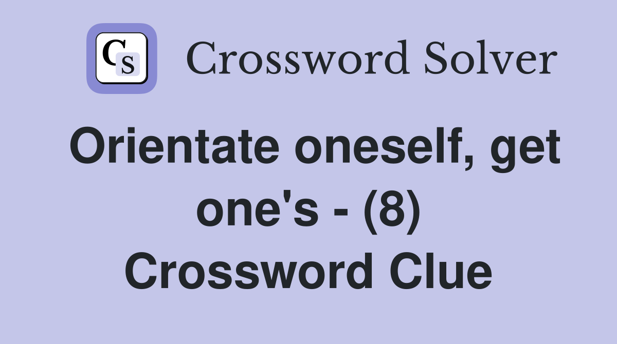 Orientate oneself, get one's - (8) Crossword Clue