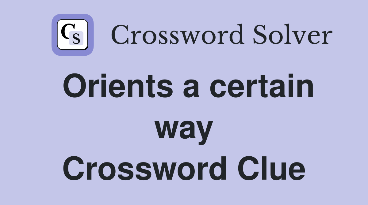 Orients a certain way Crossword Clue