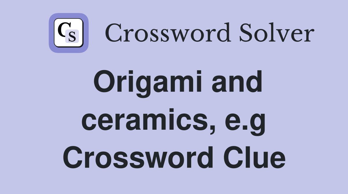 Origami and ceramics, e.g Crossword Clue