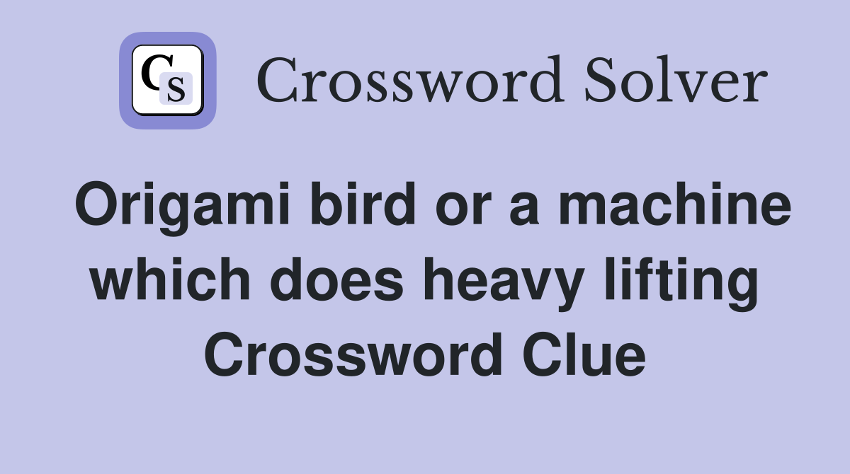 Origami bird or a machine which does heavy lifting Crossword Clue