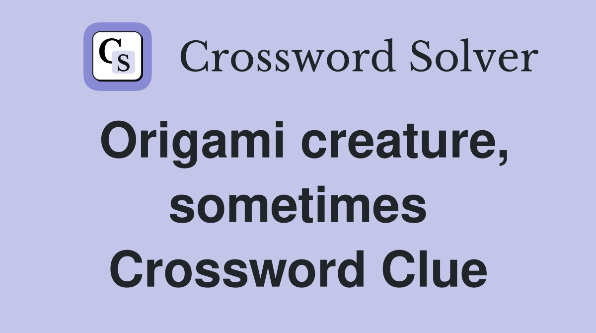 Origami creature, sometimes Crossword Clue