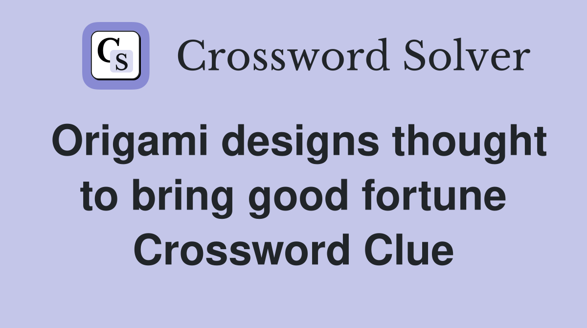 Origami designs thought to bring good fortune Crossword Clue
