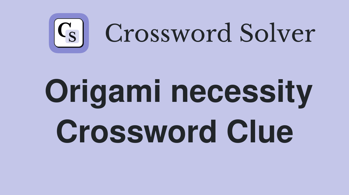 Origami necessity Crossword Clue