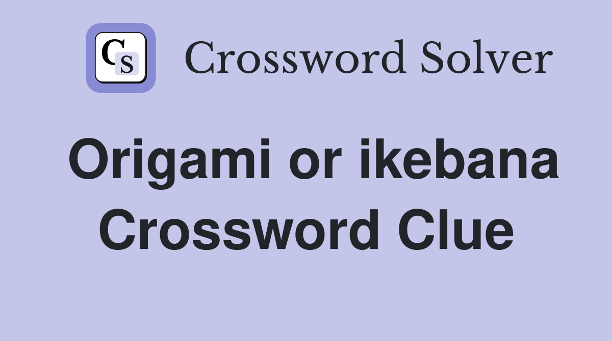 Origami or ikebana Crossword Clue