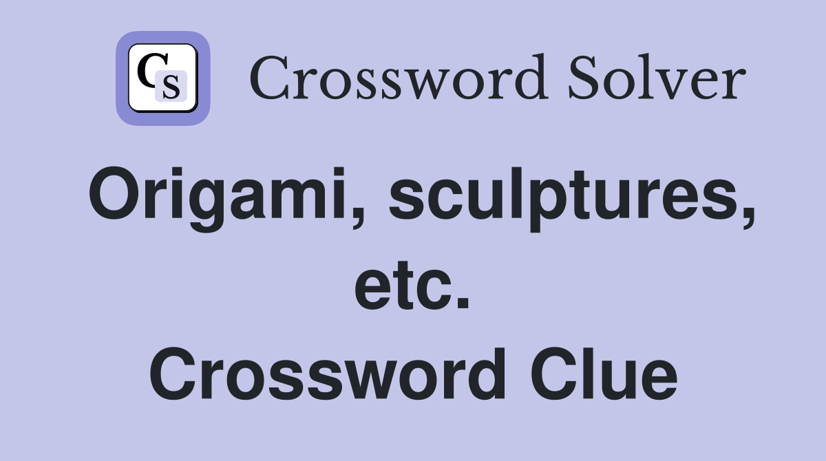 Origami, sculptures, etc. Crossword Clue