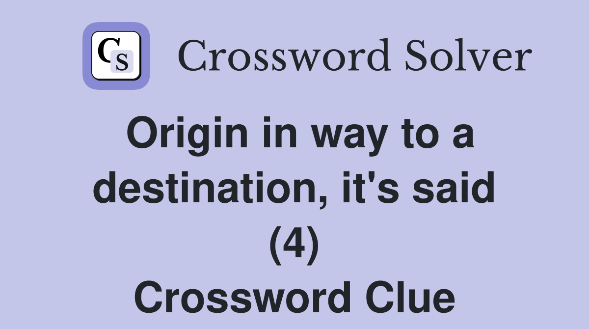 Origin in way to a destination, it's said (4) Crossword Clue