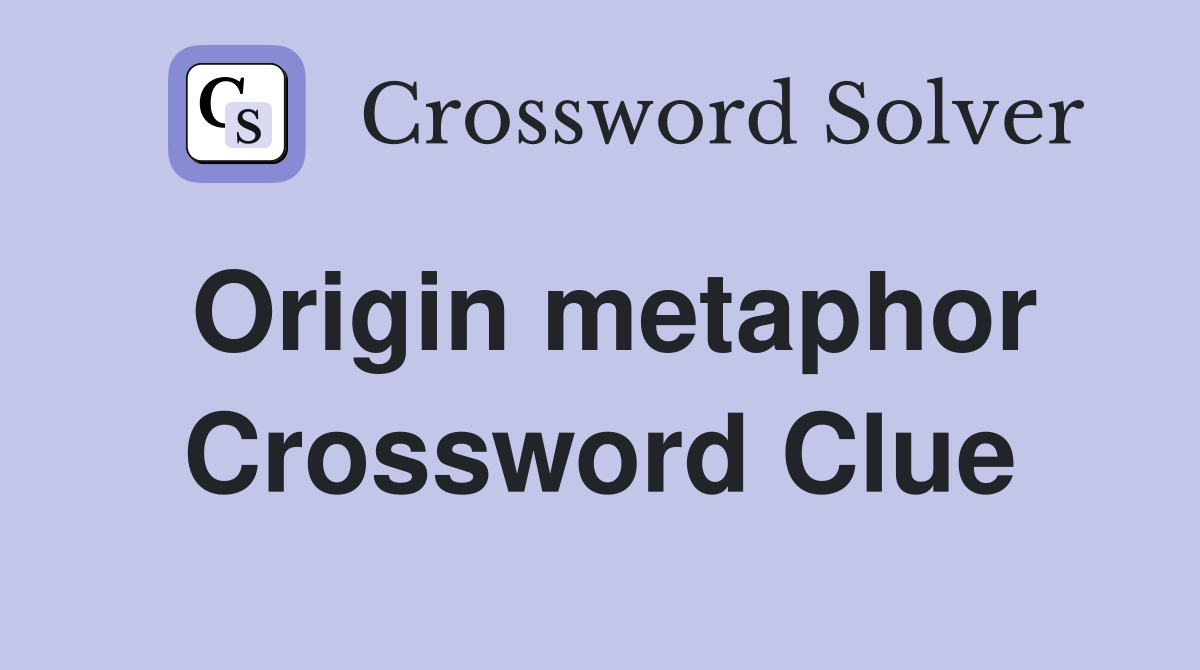 Origin metaphor Crossword Clue
