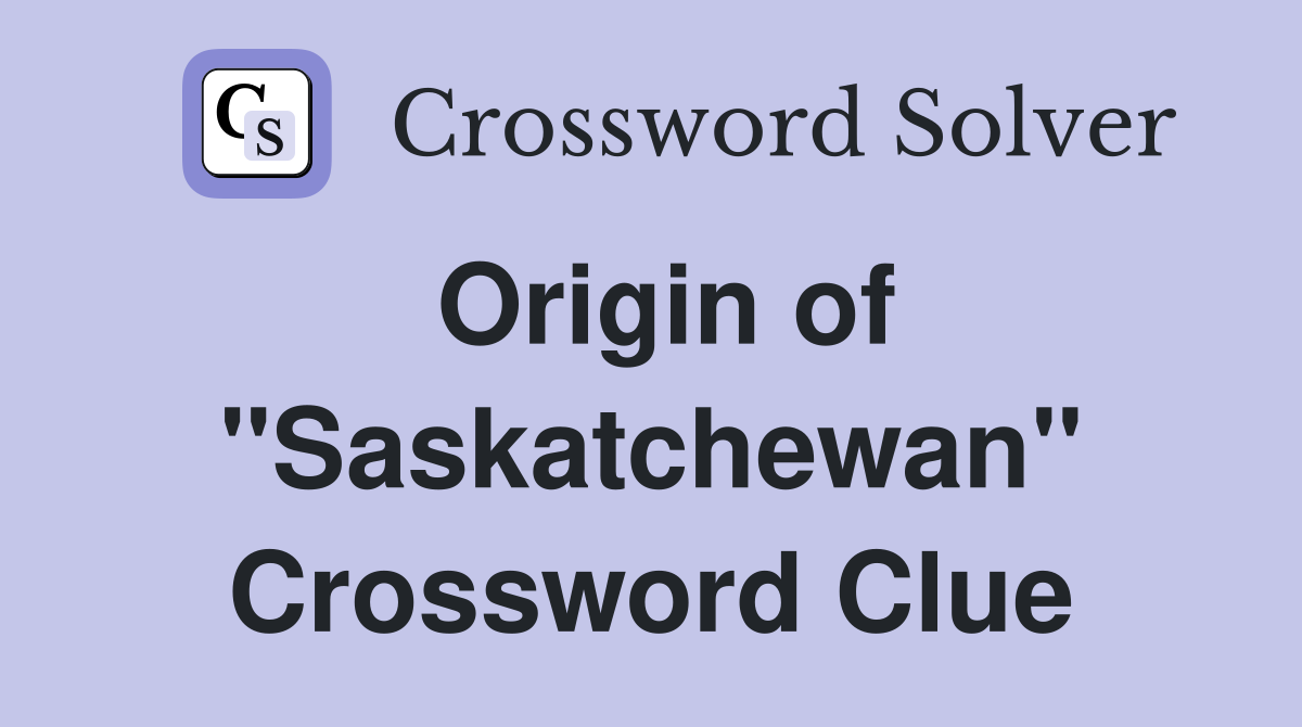 Origin of "Saskatchewan" Crossword Clue