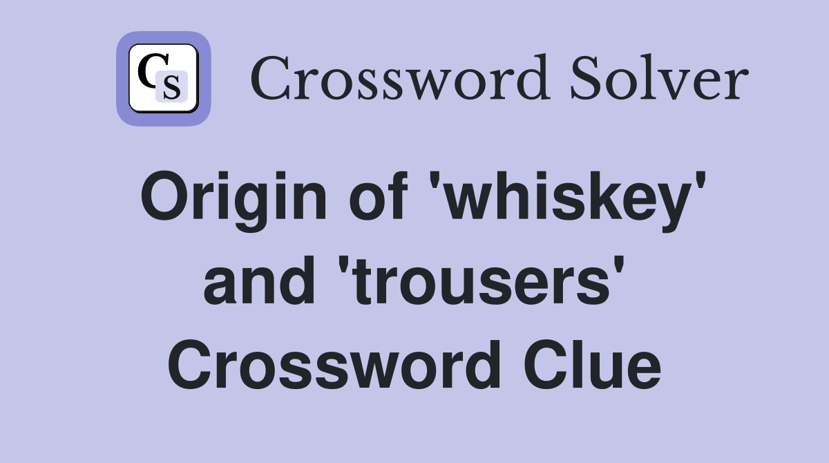 Origin of 'whiskey' and 'trousers' Crossword Clue