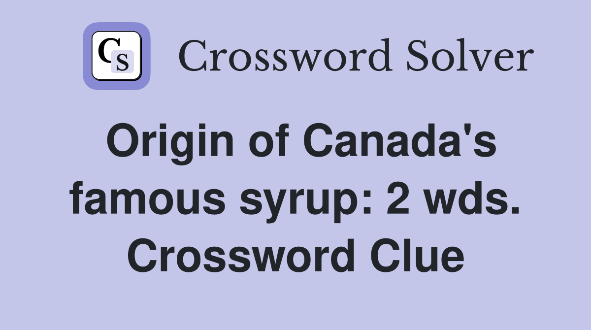 Origin of Canada's famous syrup: 2 wds. Crossword Clue