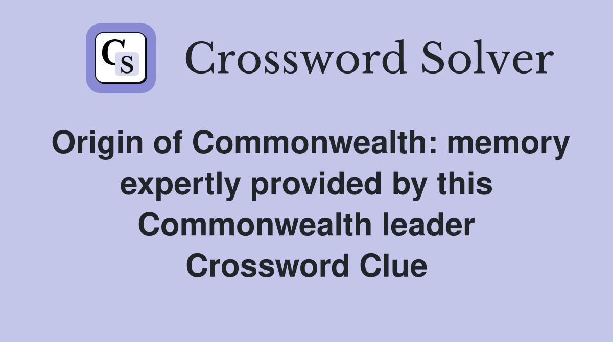 Origin of Commonwealth: memory expertly provided by this Commonwealth leader Crossword Clue