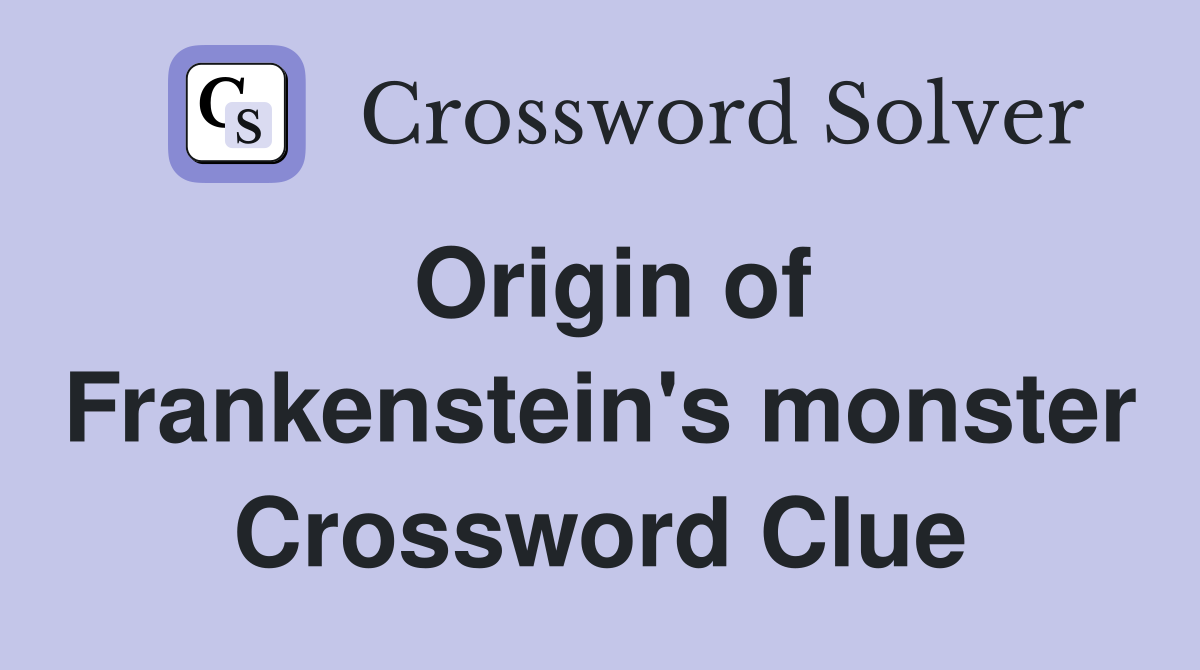 Origin of Frankenstein's monster Crossword Clue