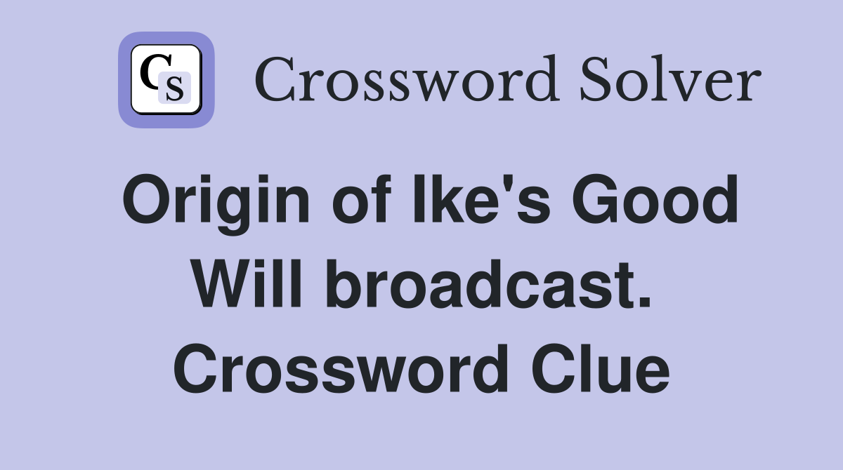 Origin of Ike's Good Will broadcast. Crossword Clue