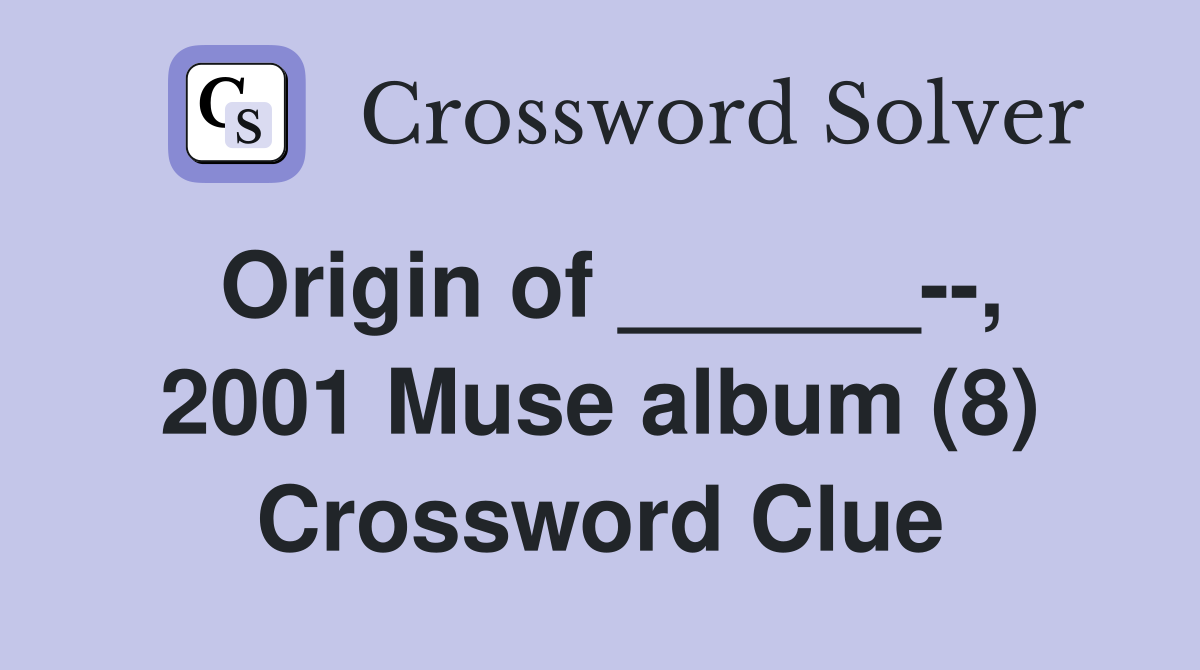 Origin of ______--, 2001 Muse album (8) Crossword Clue