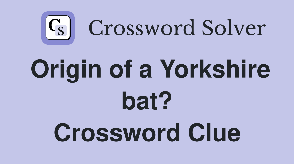 Origin of a Yorkshire bat? Crossword Clue