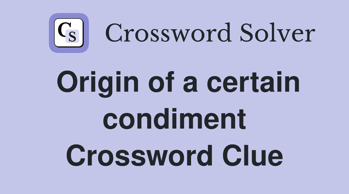 Origin of a certain condiment Crossword Clue
