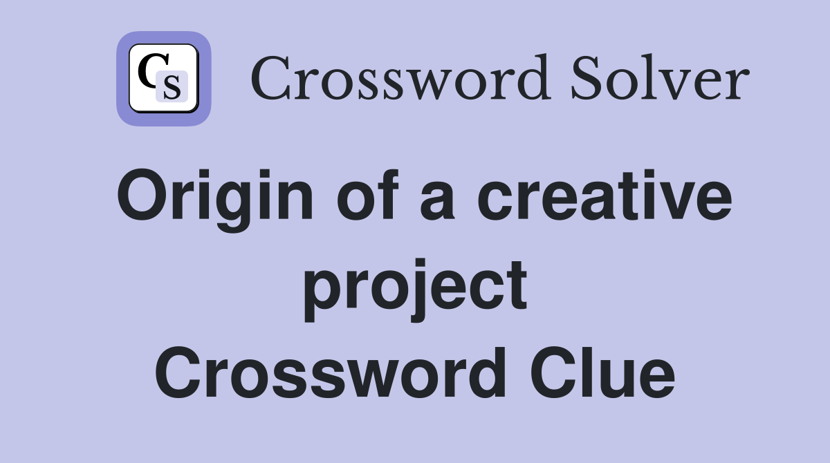 Origin of a creative project Crossword Clue