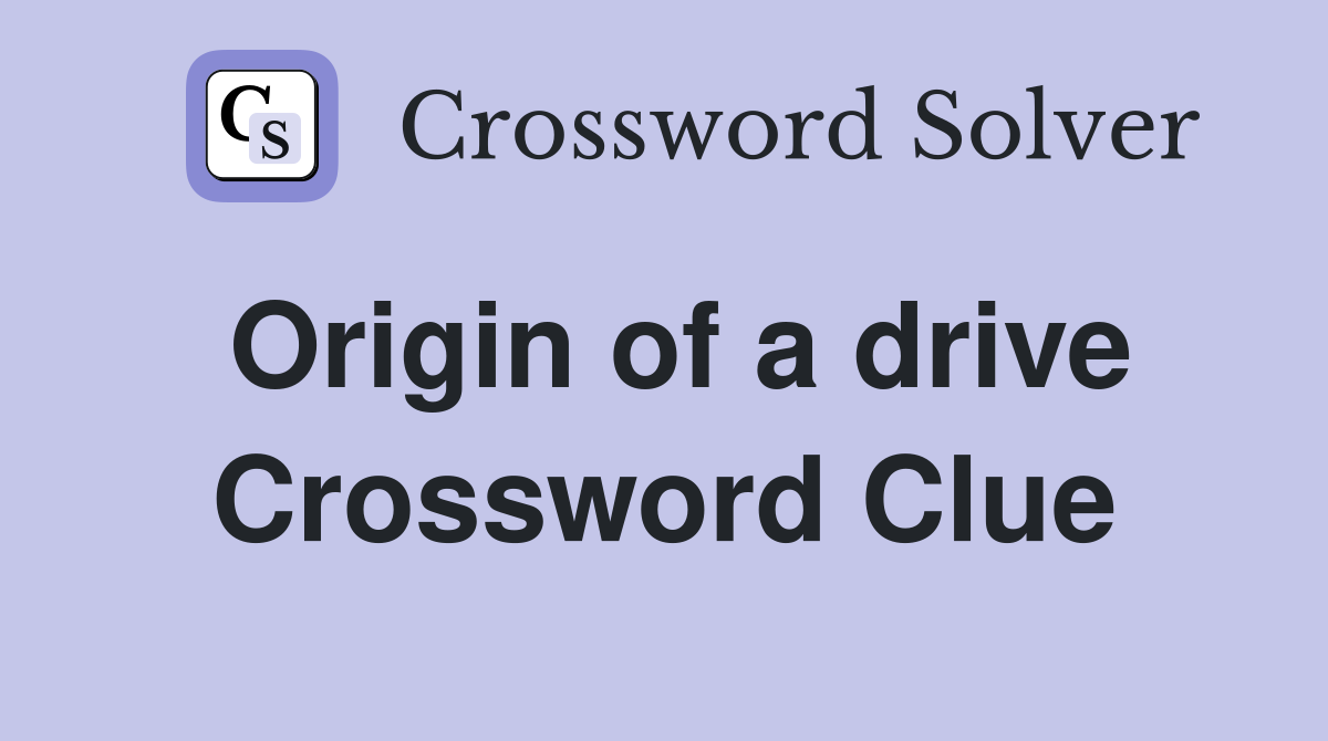 Origin of a drive Crossword Clue