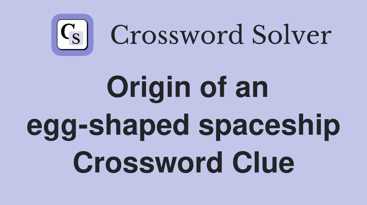 Origin of an egg-shaped spaceship Crossword Clue