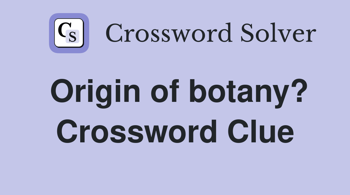 Origin of botany? Crossword Clue