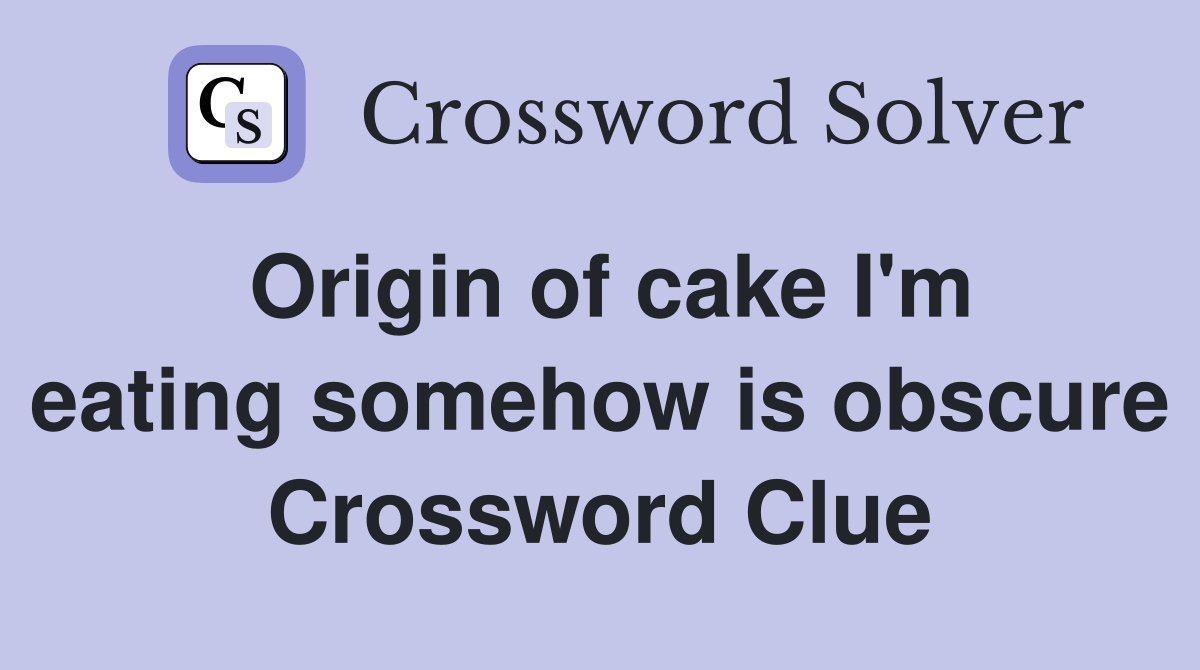 Origin of cake I'm eating somehow is obscure Crossword Clue