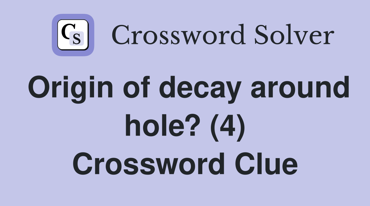 Origin of decay around hole? (4) Crossword Clue