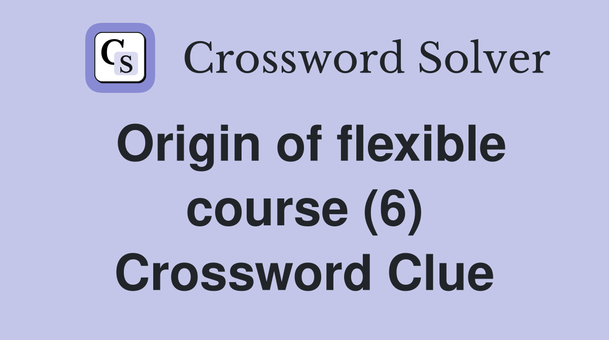 Origin of flexible course (6) Crossword Clue