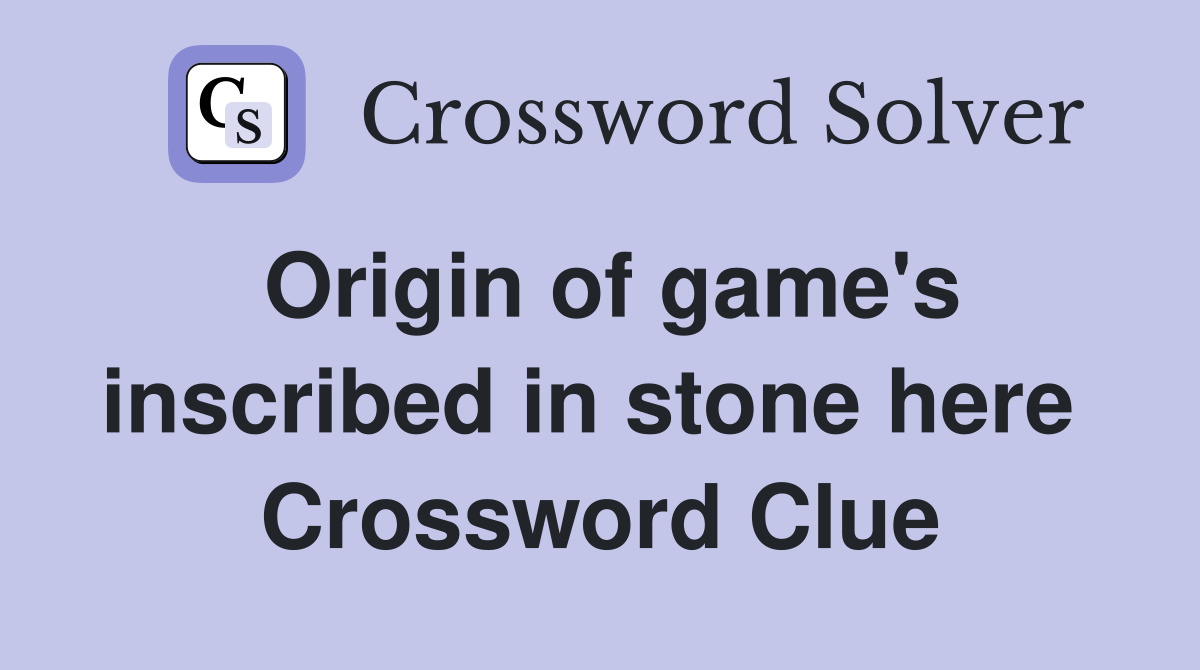 Origin of game's inscribed in stone here  Crossword Clue