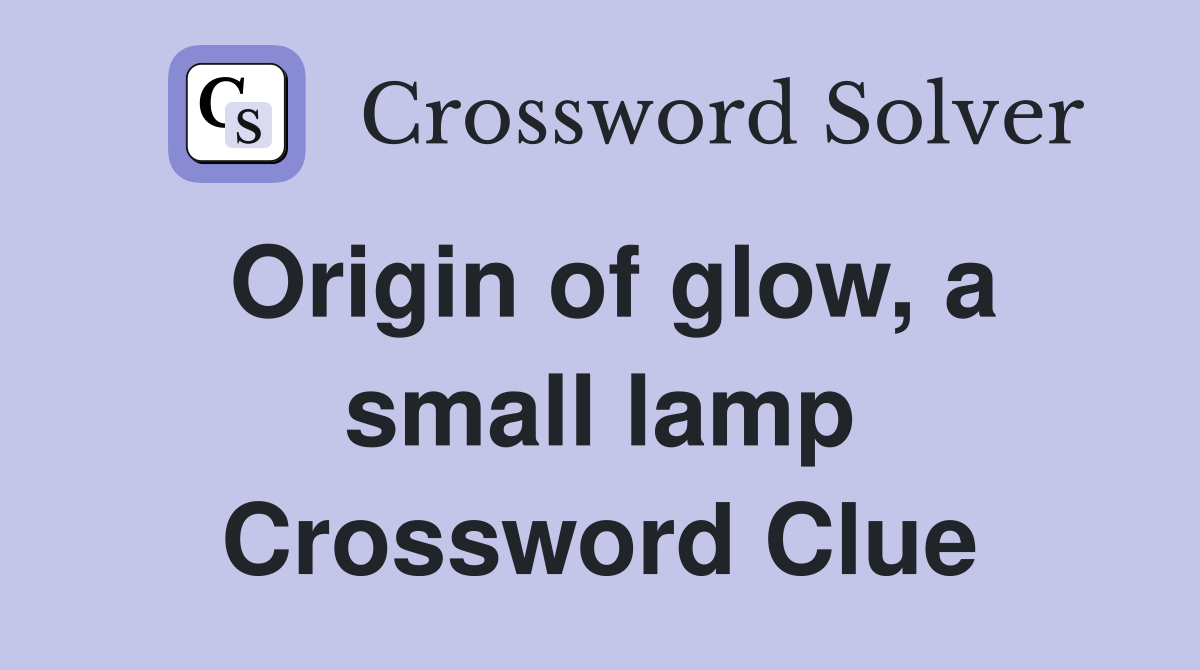 Origin of glow, a small lamp Crossword Clue