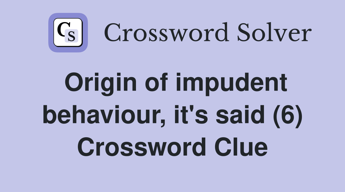 Origin of impudent behaviour, it's said (6) Crossword Clue