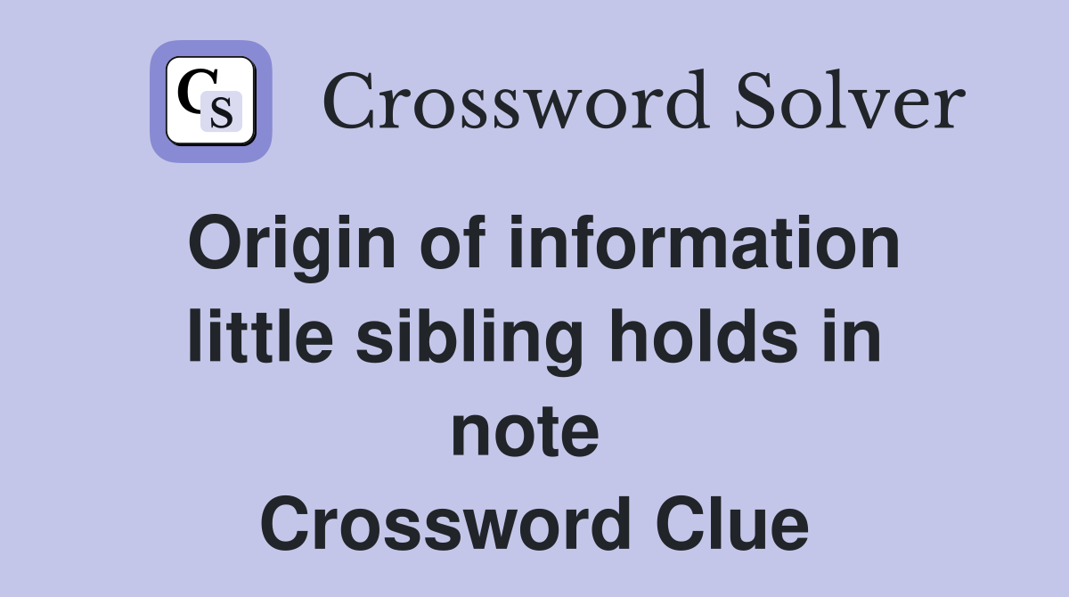 Origin of information little sibling holds in note  Crossword Clue