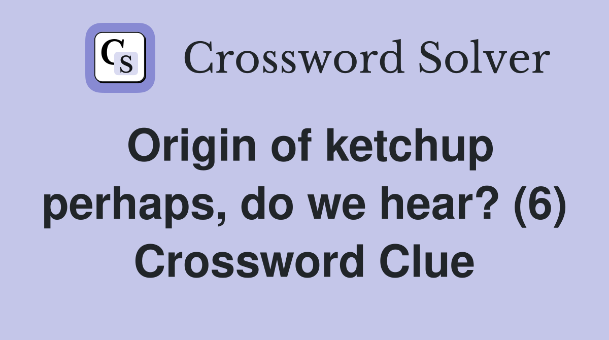 Origin of ketchup perhaps, do we hear? (6) Crossword Clue