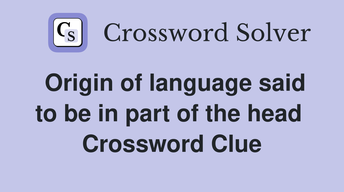 Origin of language said to be in part of the head  Crossword Clue