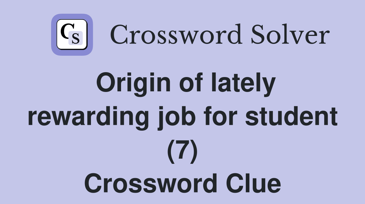 Origin of lately rewarding job for student (7) Crossword Clue