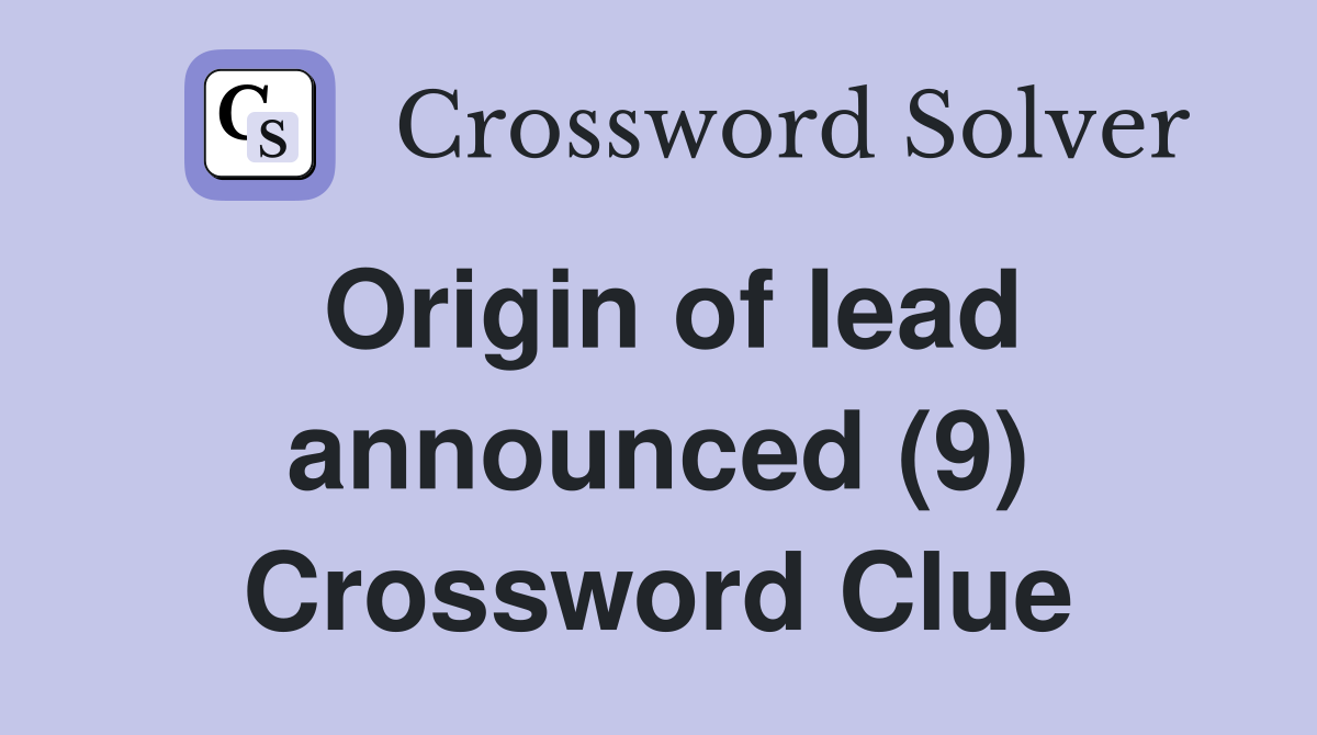 Origin of lead announced (9) Crossword Clue