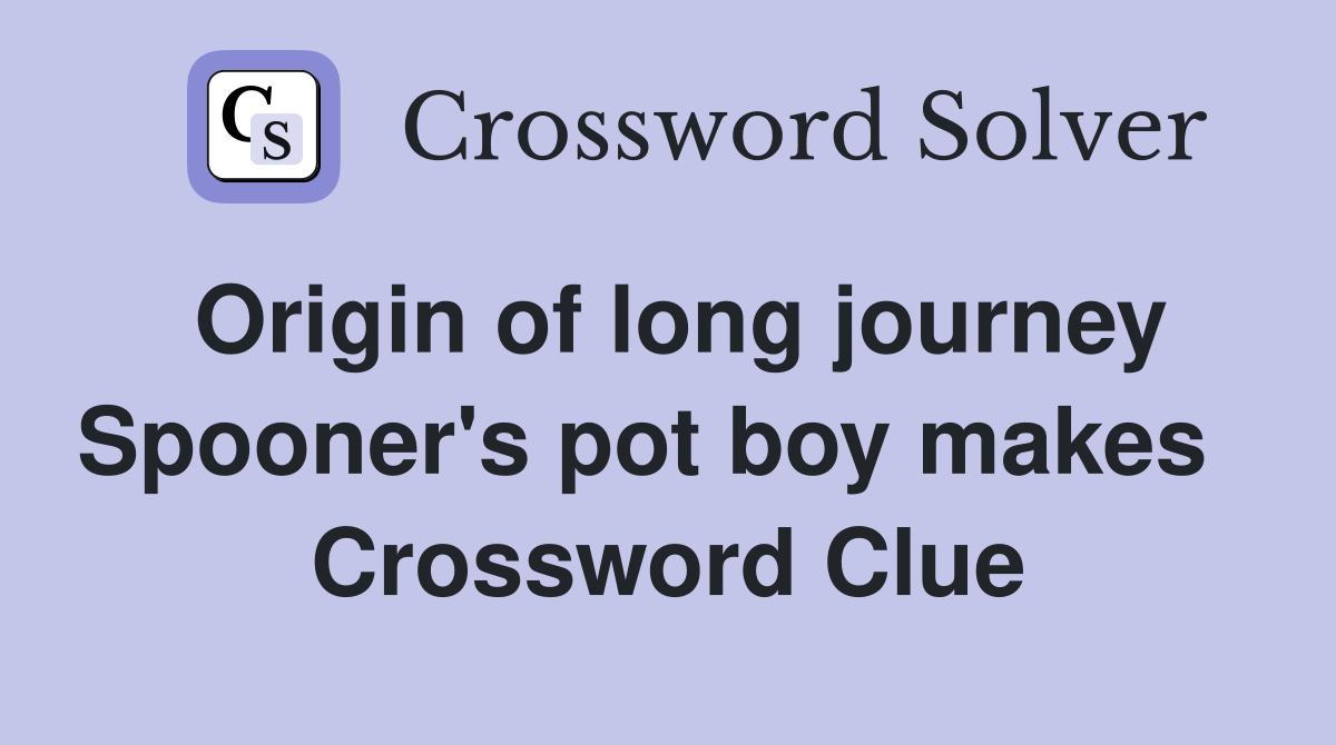 Origin of long journey Spooner's pot boy makes   Crossword Clue
