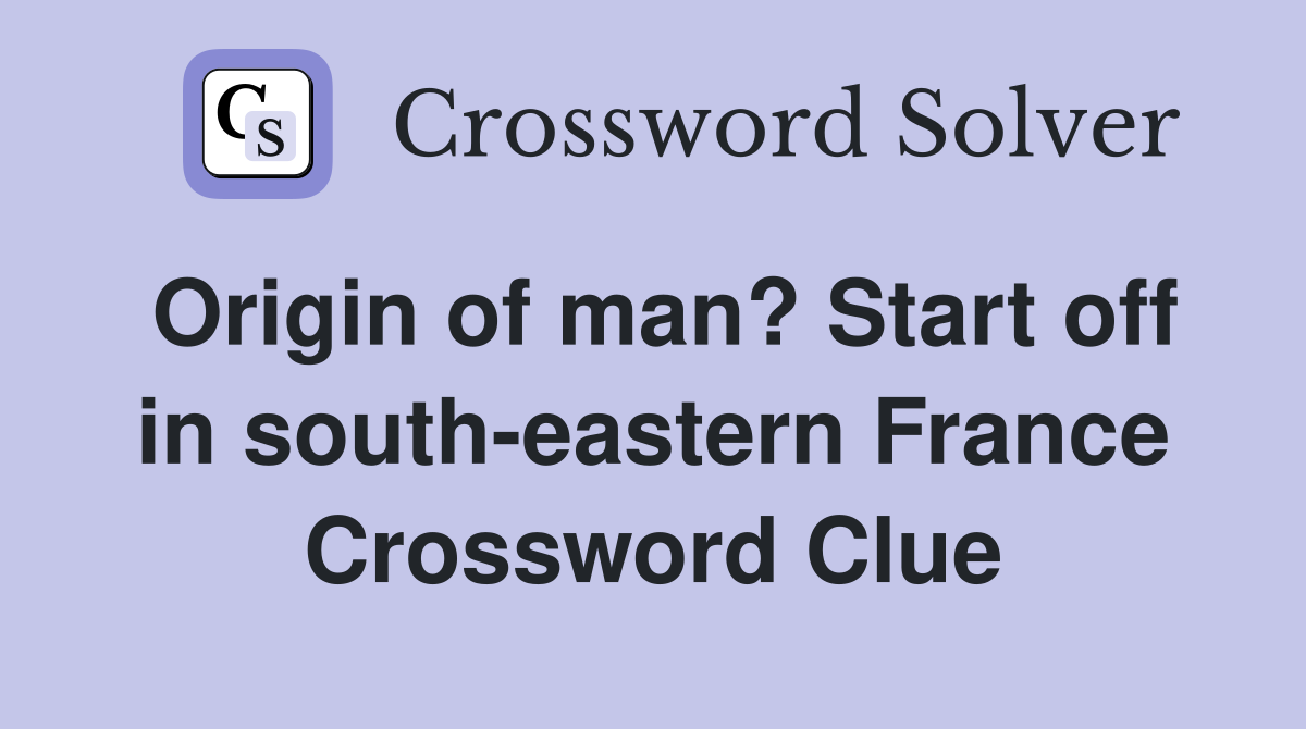Origin of man? Start off in south-eastern France Crossword Clue