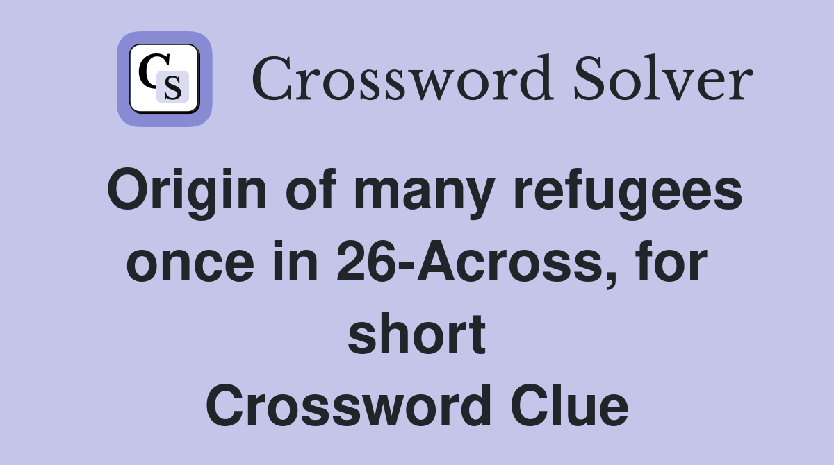 Origin of many refugees once in 26-Across, for short Crossword Clue