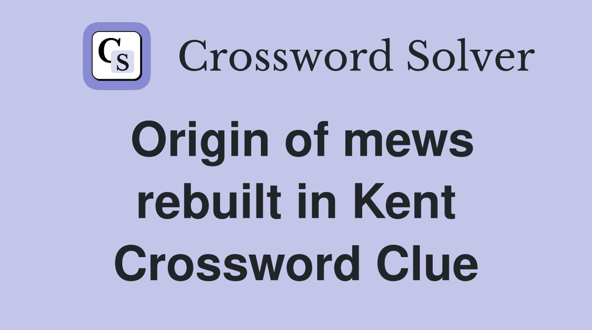 Origin of mews rebuilt in Kent Crossword Clue