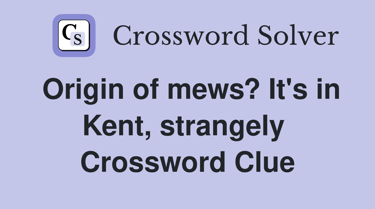 Origin of mews? It's in Kent, strangely  Crossword Clue