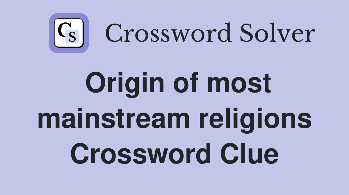Origin of most mainstream religions Crossword Clue