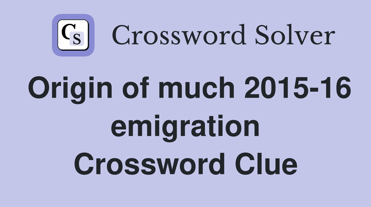 Origin of much 2015-16 emigration Crossword Clue