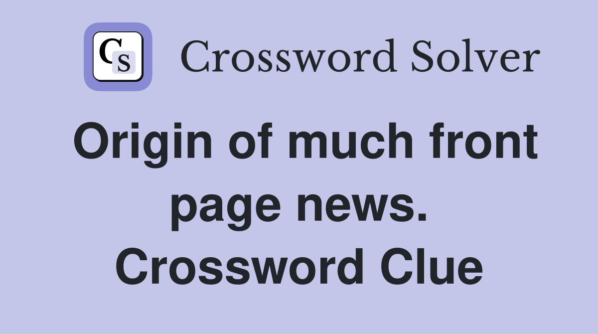 Origin of much front page news. Crossword Clue